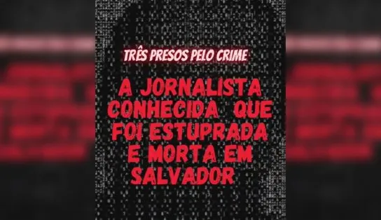 Cena do Crime: a jornalista estuprada e morta em Salvador por ter pouco dinheiro na carteira 