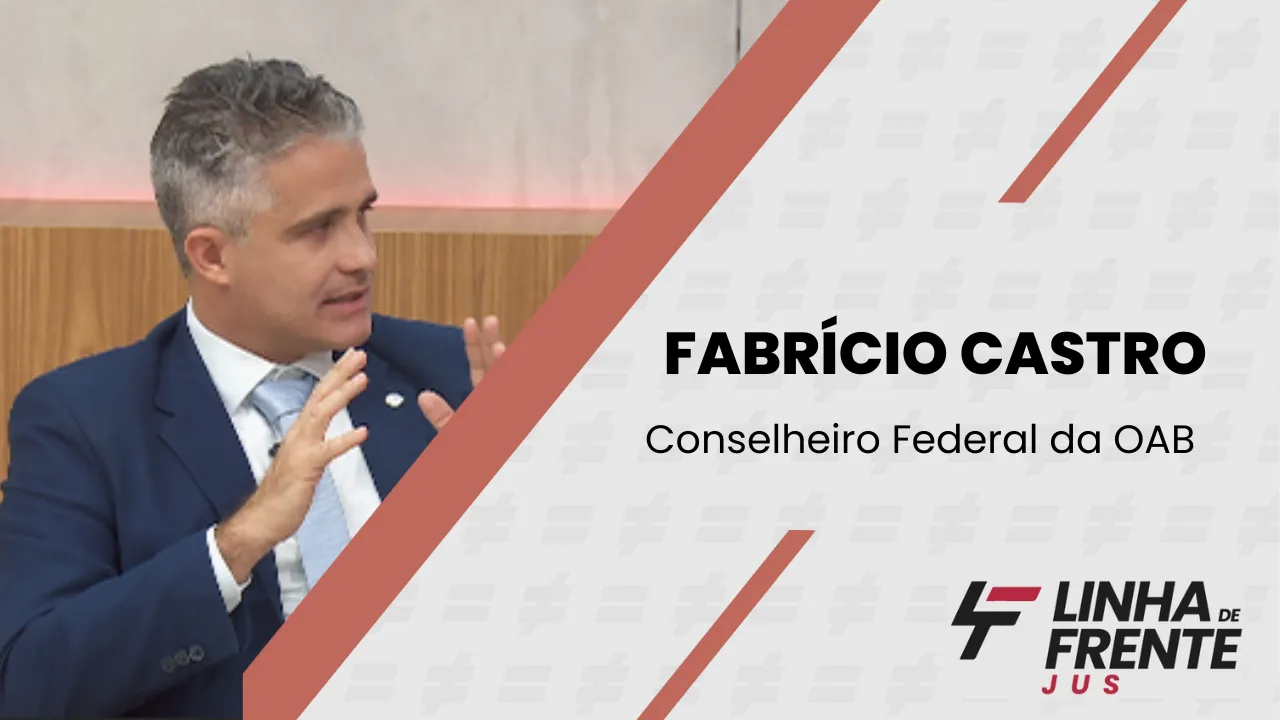 Linha de Frente Jus entrevista Fabrício de Castro, Conselheiro Federal da OAB